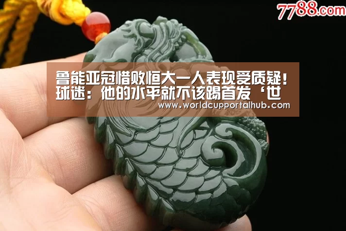 鲁能亚冠惜败恒大一人表现受质疑!球迷:他的水平就不该踢首发‘世界杯外围买球’(图4) 世界杯外围买球