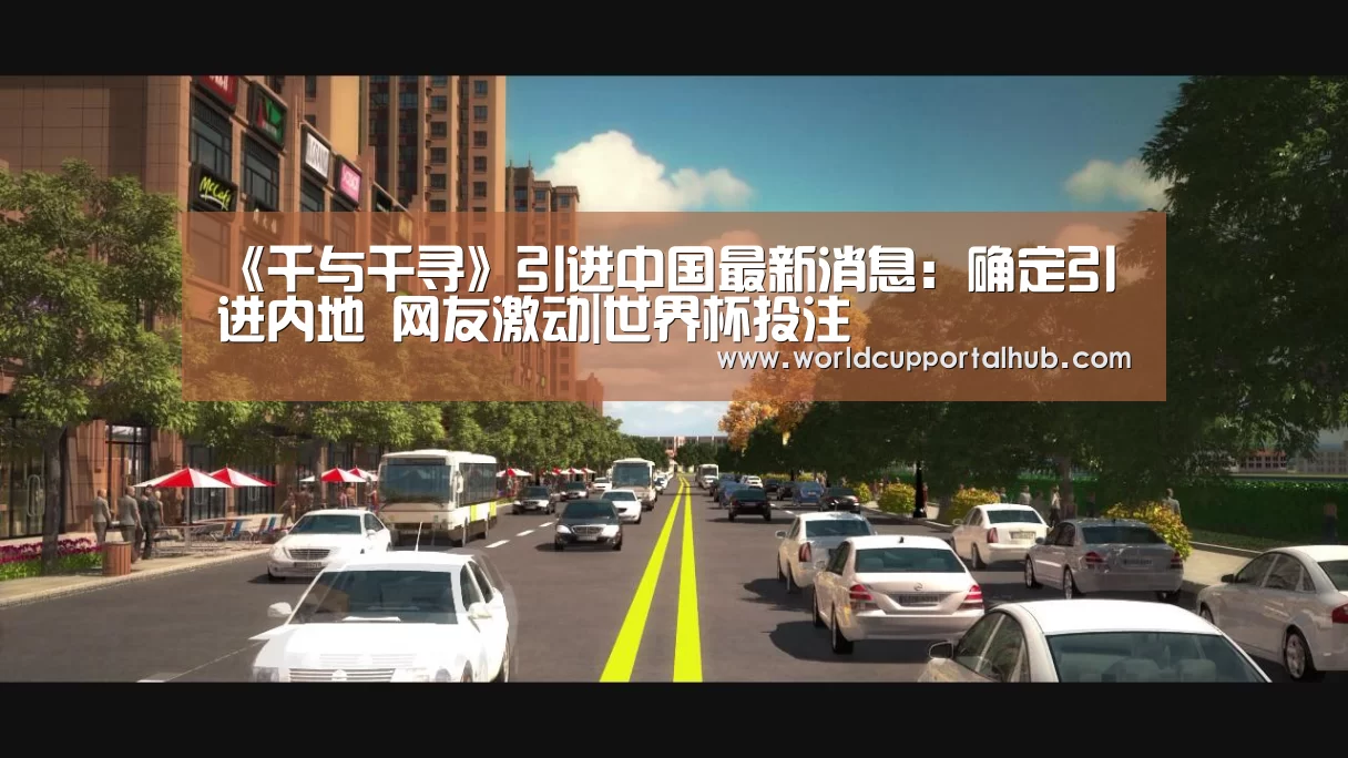 《千与千寻》引进中国最新消息：确定引进内地 网友激动|世界杯投注