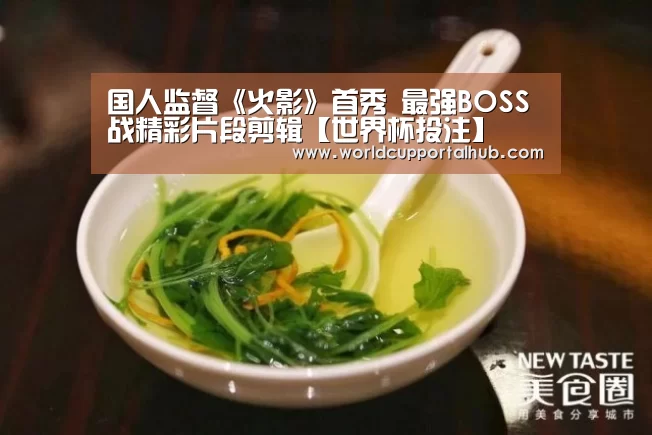 国人监督《火影》首秀 最强BOSS战精彩片段剪辑【世界杯投注】(图2) 世界杯外围买球